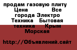 продам газовую плиту. › Цена ­ 10 000 - Все города Электро-Техника » Бытовая техника   . Крым,Морская